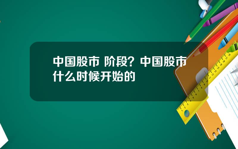 中国股市 阶段？中国股市什么时候开始的